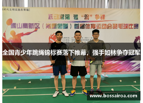 全国青少年跳绳锦标赛落下帷幕，强手如林争夺冠军