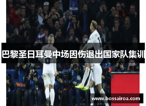 巴黎圣日耳曼中场因伤退出国家队集训