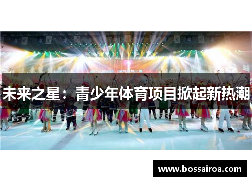 未来之星：青少年体育项目掀起新热潮