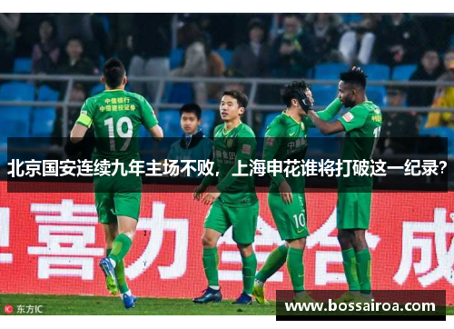 北京国安连续九年主场不败，上海申花谁将打破这一纪录？