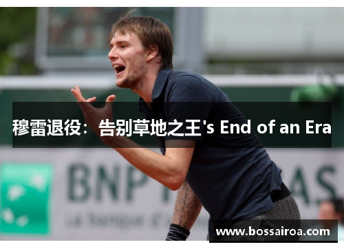 穆雷退役：告别草地之王's End of an Era