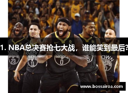 1. NBA总决赛抢七大战，谁能笑到最后？